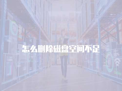 怎么删除磁盘空间不足