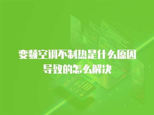 变频空调不制热是什么原因导致的怎么解决