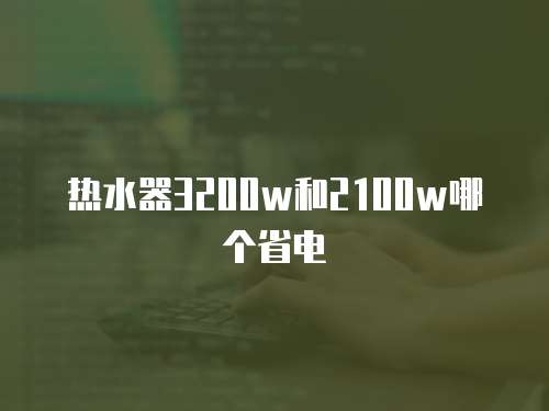 热水器3200w和2100w哪个省电
