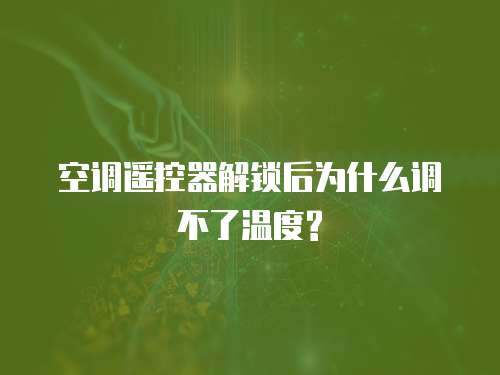 空调遥控器解锁后为什么调不了温度?