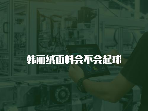 韩丽绒面料会不会起球