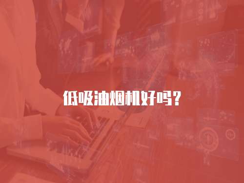 低吸油烟机好吗? 低吸油烟机好吗?