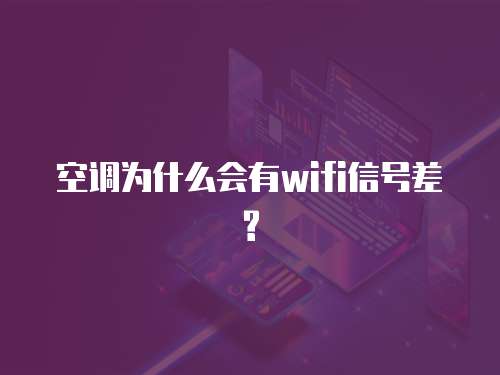 空调为什么会有wifi信号差?