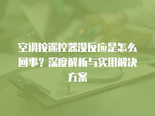 空调按遥控器没反应是怎么回事?深度解析与实用解决方案 空调按遥控器没反应是怎么回事?深度解析与实用解决方案