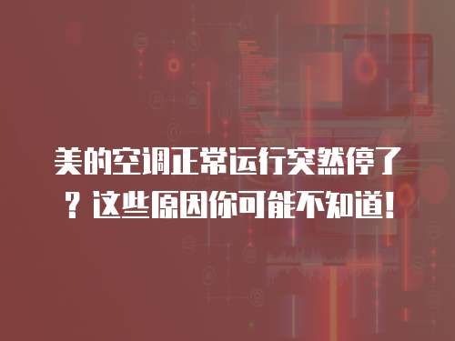 美的空调正常运行突然停了？这些原因你可能不知道！