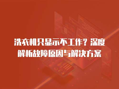 洗衣机只显示不工作?深度解析故障原因与解决方案 洗衣机只显示不工作?深度解析故障原因与解决方案