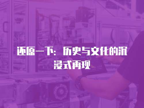 还原一下：历史与文化的沉浸式再现