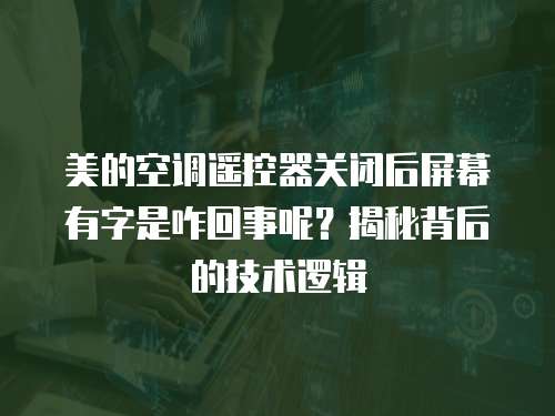 美的空调遥控器关闭后屏幕有字是咋回事呢？揭秘背后的技术逻辑