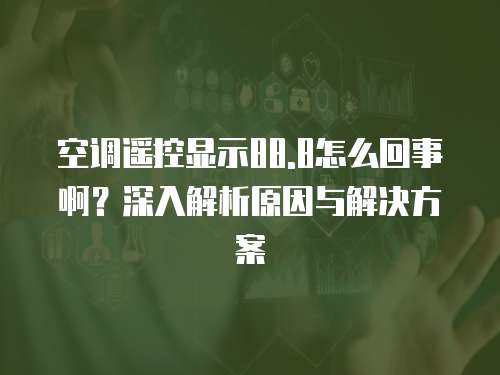 空调遥控显示88.8怎么回事啊？深入解析原因与解决方案