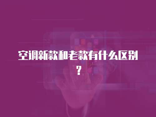 空调新款和老款有什么区别？