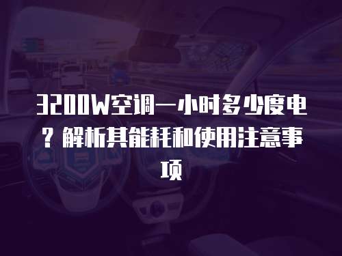 3200W空调一小时多少度电？解析其能耗和使用注意事项