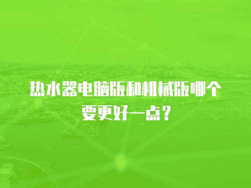 热水器电脑版和机械版哪个要更好一点？