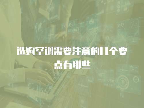 选购空调需要注意的几个要点有哪些