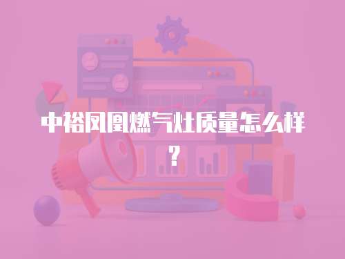 中裕凤凰燃气灶质量怎么样？