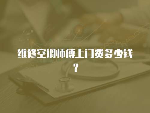 维修空调师傅上门费多少钱？