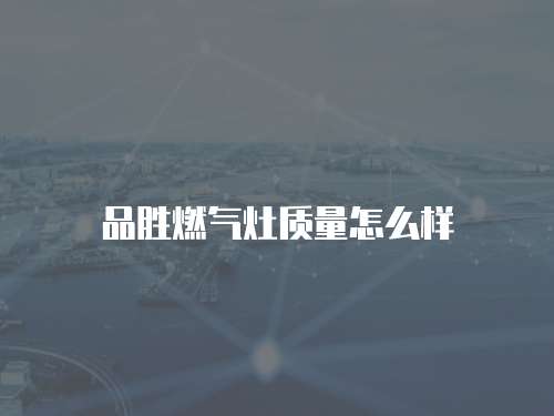 品胜燃气灶质量怎么样