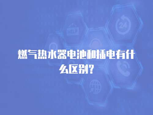 燃气热水器电池和插电有什么区别？